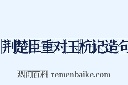 荆楚臣重对玉杭记造句是什么意思的图片